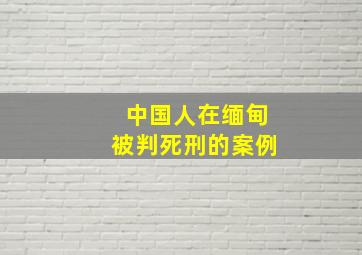 中国人在缅甸被判死刑的案例