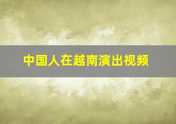 中国人在越南演出视频