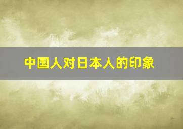 中国人对日本人的印象