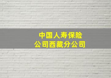 中国人寿保险公司西藏分公司