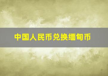 中国人民币兑换缅甸币