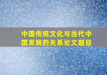 中国传统文化与当代中国发展的关系论文题目