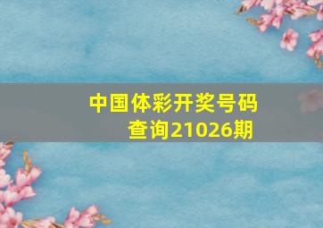 中国体彩开奖号码查询21026期