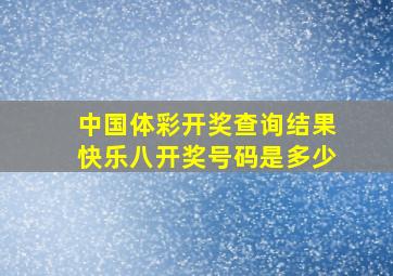 中国体彩开奖查询结果快乐八开奖号码是多少