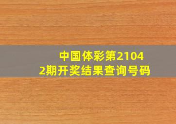 中国体彩第21042期开奖结果查询号码