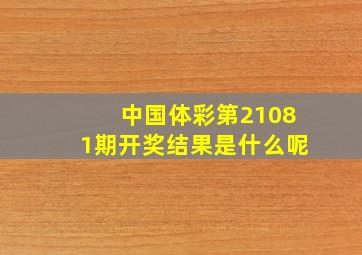 中国体彩第21081期开奖结果是什么呢