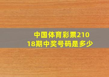 中国体育彩票21018期中奖号码是多少