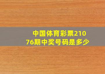 中国体育彩票21076期中奖号码是多少