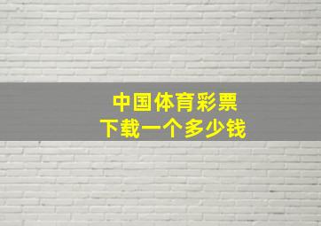 中国体育彩票下载一个多少钱