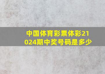 中国体育彩票体彩21024期中奖号码是多少