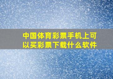 中国体育彩票手机上可以买彩票下载什么软件