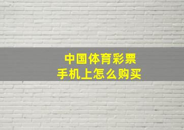 中国体育彩票手机上怎么购买