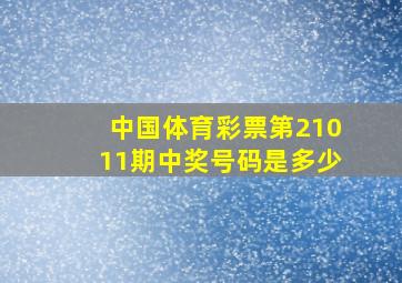 中国体育彩票第21011期中奖号码是多少