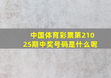 中国体育彩票第21025期中奖号码是什么呢