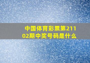 中国体育彩票第21102期中奖号码是什么