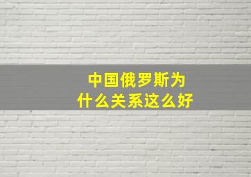 中国俄罗斯为什么关系这么好