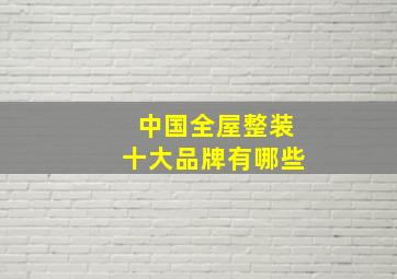 中国全屋整装十大品牌有哪些