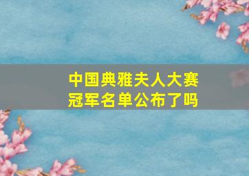 中国典雅夫人大赛冠军名单公布了吗