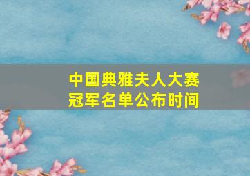 中国典雅夫人大赛冠军名单公布时间