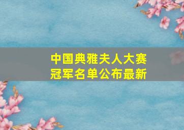 中国典雅夫人大赛冠军名单公布最新