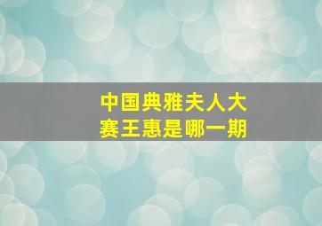 中国典雅夫人大赛王惠是哪一期