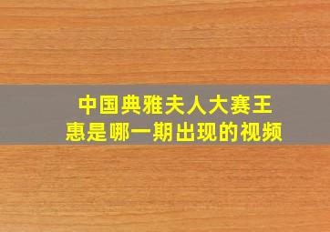 中国典雅夫人大赛王惠是哪一期出现的视频