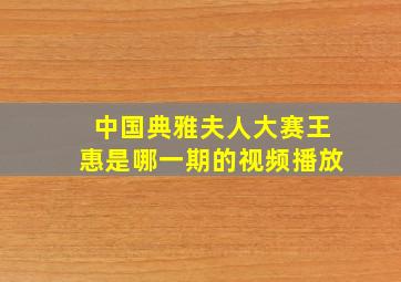 中国典雅夫人大赛王惠是哪一期的视频播放