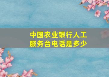 中国农业银行人工服务台电话是多少