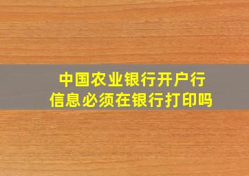 中国农业银行开户行信息必须在银行打印吗