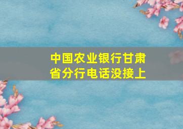 中国农业银行甘肃省分行电话没接上