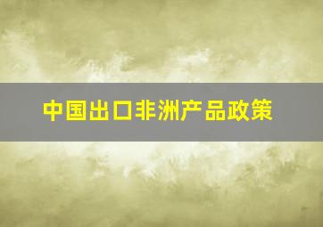 中国出口非洲产品政策