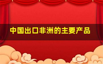 中国出口非洲的主要产品