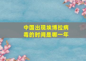 中国出现埃博拉病毒的时间是哪一年