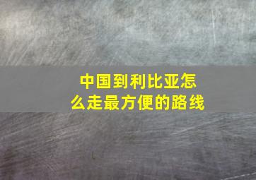 中国到利比亚怎么走最方便的路线