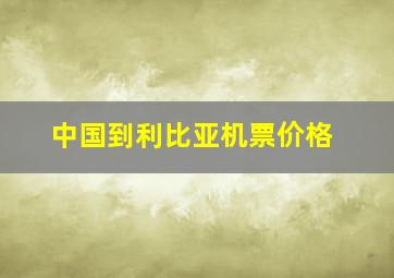 中国到利比亚机票价格