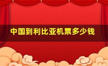 中国到利比亚机票多少钱