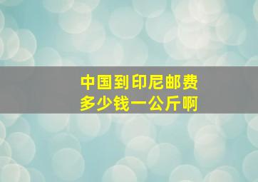 中国到印尼邮费多少钱一公斤啊