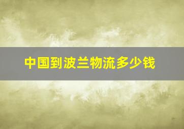 中国到波兰物流多少钱