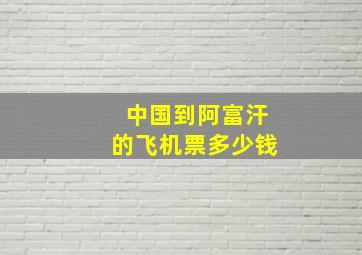 中国到阿富汗的飞机票多少钱