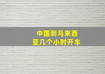 中国到马来西亚几个小时开车