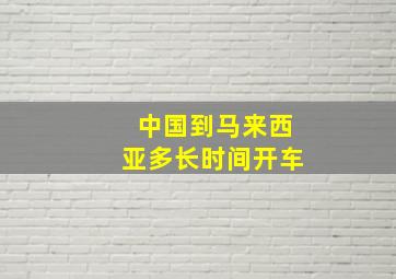 中国到马来西亚多长时间开车