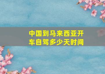 中国到马来西亚开车自驾多少天时间