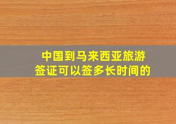 中国到马来西亚旅游签证可以签多长时间的