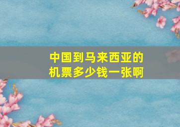 中国到马来西亚的机票多少钱一张啊