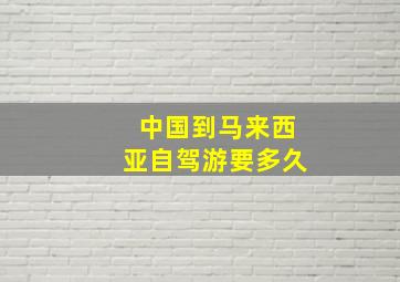 中国到马来西亚自驾游要多久