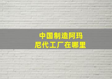 中国制造阿玛尼代工厂在哪里