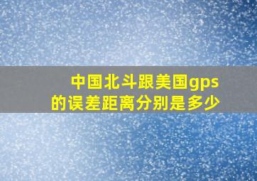 中国北斗跟美国gps的误差距离分别是多少