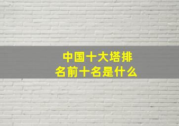 中国十大塔排名前十名是什么