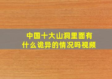 中国十大山洞里面有什么诡异的情况吗视频