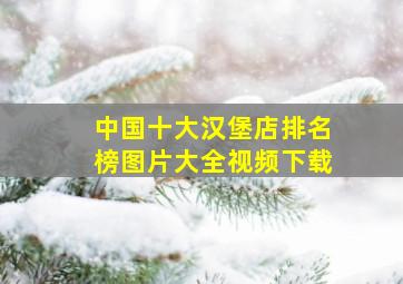 中国十大汉堡店排名榜图片大全视频下载